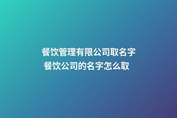 餐饮管理有限公司取名字 餐饮公司的名字怎么取-第1张-公司起名-玄机派